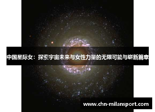 中国星际女：探索宇宙未来与女性力量的无限可能与崭新篇章